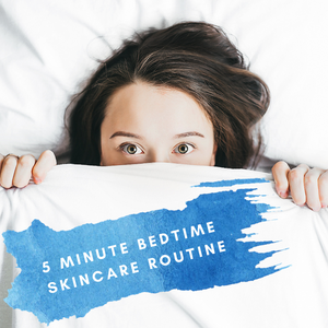 Your 5 Minute Skincare Routine for Bedtime